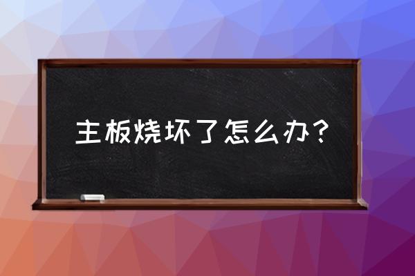 主机主板烧了什么原因 主板烧坏了怎么办？