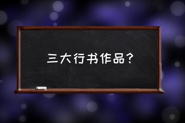 天下三大行书有什么特点 三大行书作品？