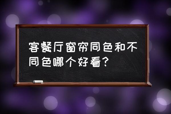 客厅餐厅窗帘同款吗 客餐厅窗帘同色和不同色哪个好看？