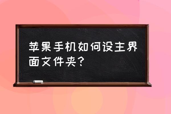 苹果手机文件框怎么设置 苹果手机如何设主界面文件夹？