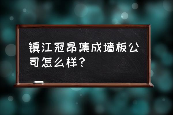 集成墙板加工厂在什么地方 镇江冠昂集成墙板公司怎么样？