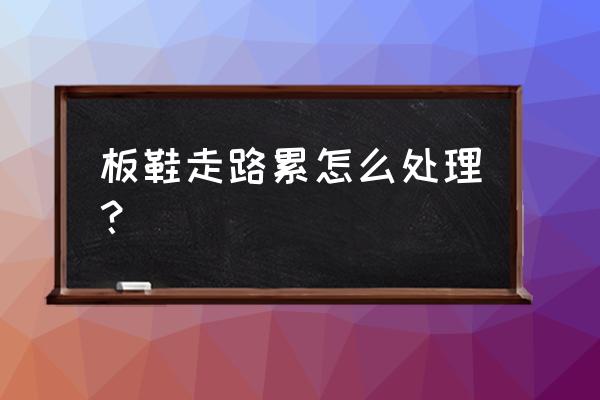 板鞋鞋底硬走路不舒服怎么办 板鞋走路累怎么处理？