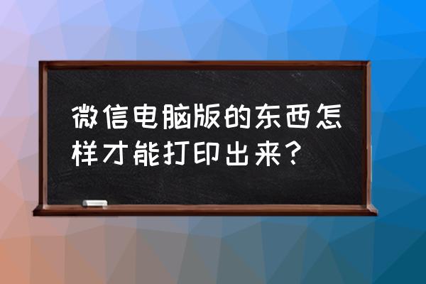 怎样用电脑微信打印文件 微信电脑版的东西怎样才能打印出来？