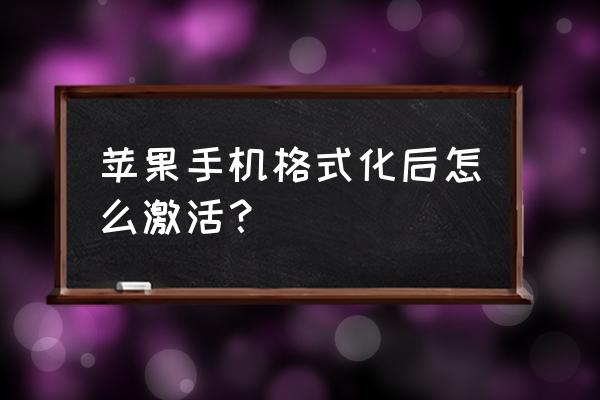 苹果手机格式化以后怎么激活 苹果手机格式化后怎么激活？