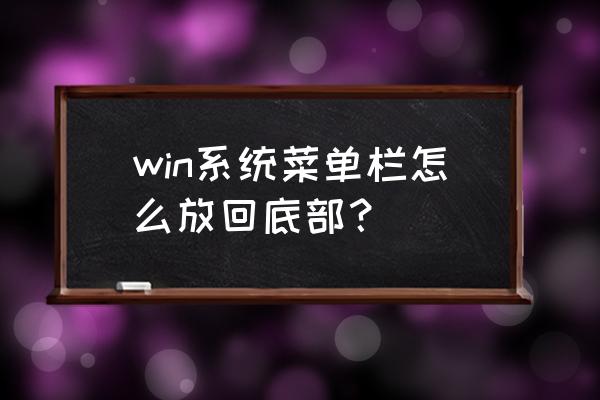 电脑的菜单栏怎么设置在底部 win系统菜单栏怎么放回底部？