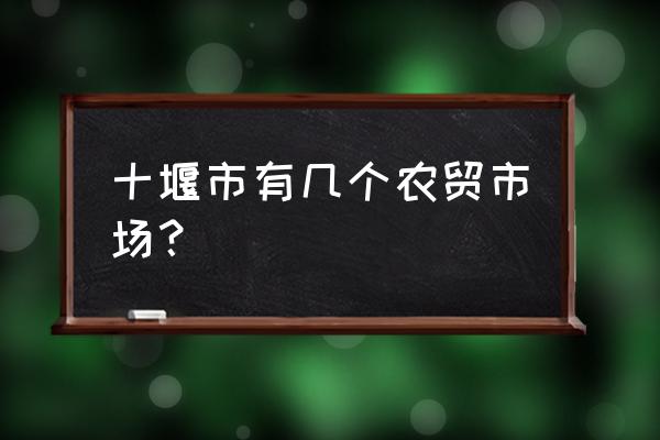 十堰市调料批发市场在哪里 十堰市有几个农贸市场？