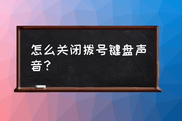 小米手机拨号震动如何关闭 怎么关闭拨号键盘声音？