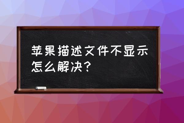 苹果系统文件描述文件怎么打开 苹果描述文件不显示怎么解决？