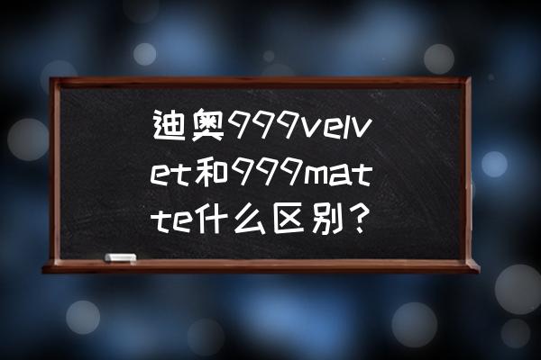 迪奥999哪几款怎么辨别 迪奥999velvet和999matte什么区别？