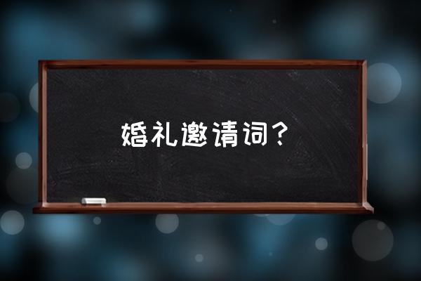 结婚请柬发送写啥 婚礼邀请词？