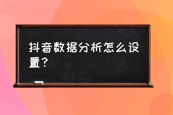 在哪里看自己的抖音数据分析 抖音数据分析怎么设置？