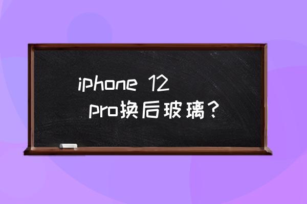 苹果手机后玻璃怎么换 iphone 12 pro换后玻璃？