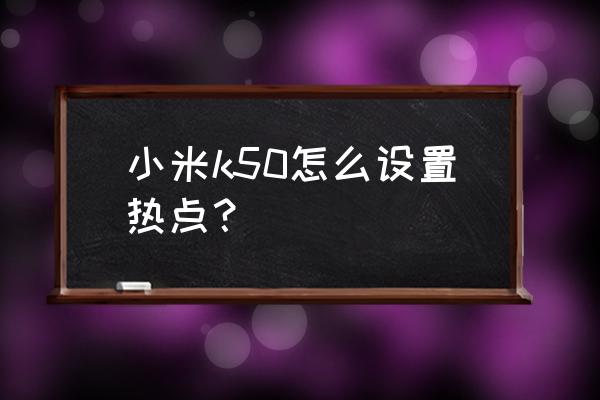 小米手机怎么设置无线热点 小米k50怎么设置热点？