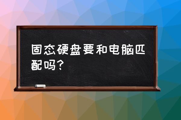 换固态硬盘对电脑配置有要求吗 固态硬盘要和电脑匹配吗？