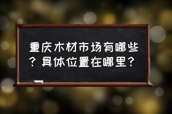 石龙木衣柜批发市场在哪里 重庆木材市场有哪些？具体位置在哪里？