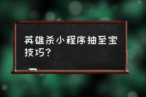 小程序英雄杀怎么删除私聊 英雄杀小程序抽至宝技巧？