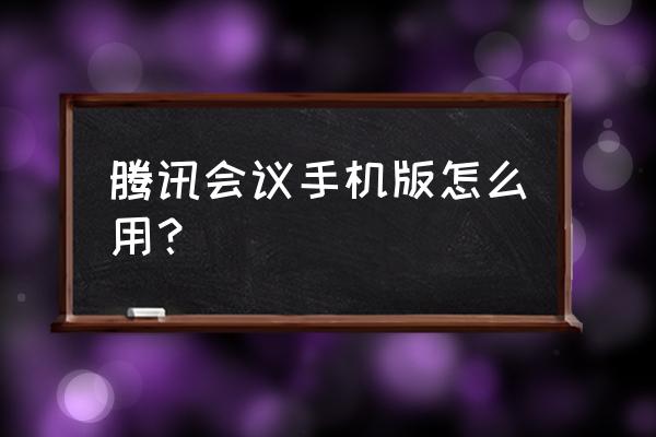 手机腾讯会议如何编辑表格 腾讯会议手机版怎么用？