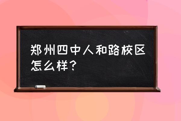 郑州市四中分校怎么样 郑州四中人和路校区怎么样？