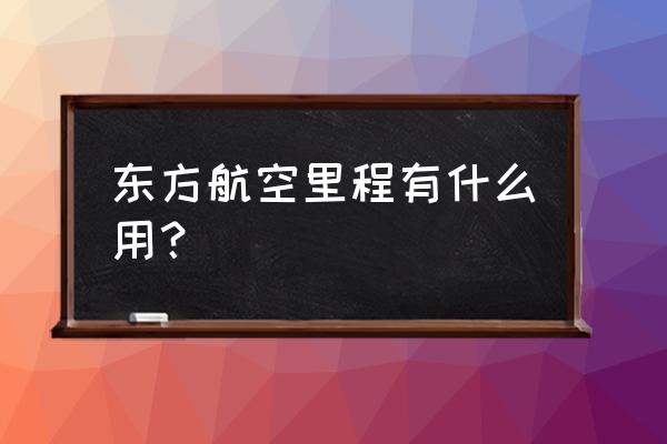 请教各位东航里程换机票如何 东方航空里程有什么用？