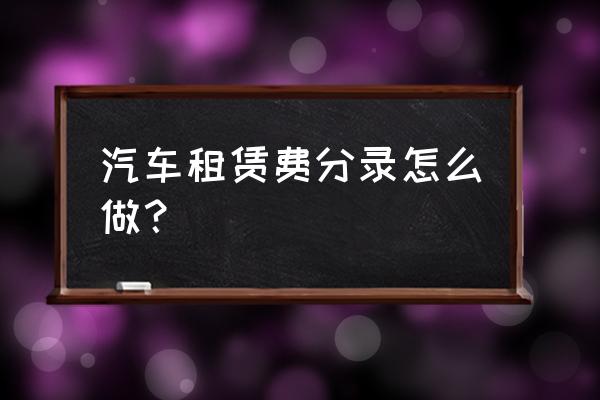 汽车租赁费用归为哪类会计科目 汽车租赁费分录怎么做？