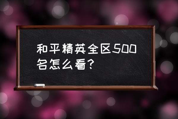 和平精英怎么查前500排名 和平精英全区500名怎么看？