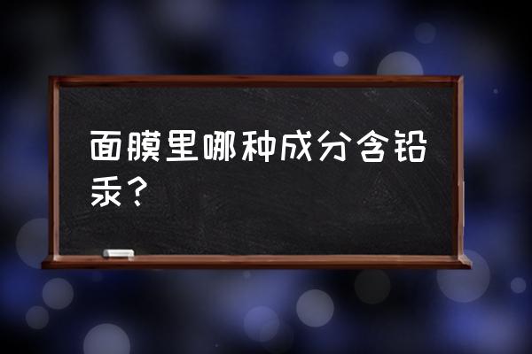 美白面膜都含有重金属吗 面膜里哪种成分含铅汞？