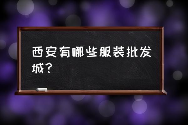 西安市服装批发市场有几个 西安有哪些服装批发城？