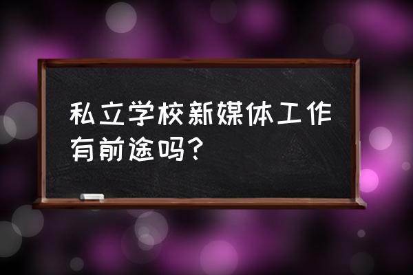 新媒体工作好不好 私立学校新媒体工作有前途吗？