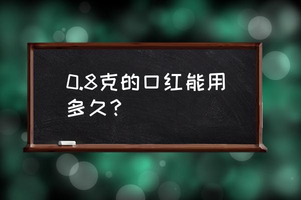 一支口红天天用可以用多久 0.8克的口红能用多久？