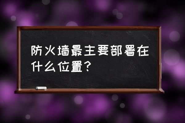 局域网防火墙应该安装在哪里 防火墙最主要部署在什么位置？