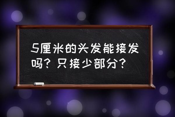 接头发头发少接多少 5厘米的头发能接发吗？只接少部分？