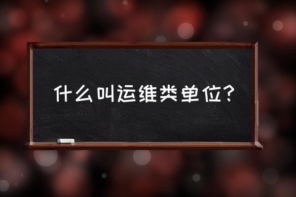 运维算研发吗 什么叫运维类单位？