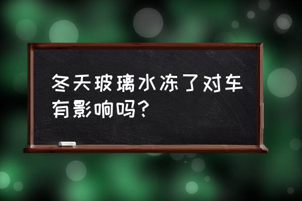 汽车雨刷冻住会坏吗水 冬天玻璃水冻了对车有影响吗？