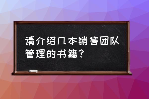 零售管理应该读什么书 请介绍几本销售团队管理的书籍？