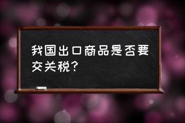 样品出口多少金额不交关税 我国出口商品是否要交关税？