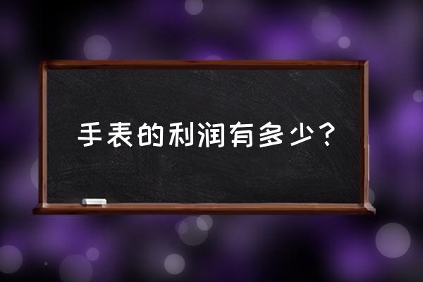 零售店买块浪琴表赚多少钱 手表的利润有多少？