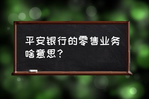 零售业务包括信用卡吗 平安银行的零售业务啥意思？