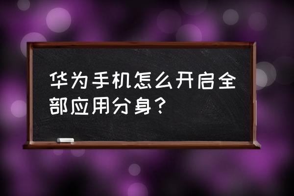 华为手机应用多开在哪 华为手机怎么开启全部应用分身？