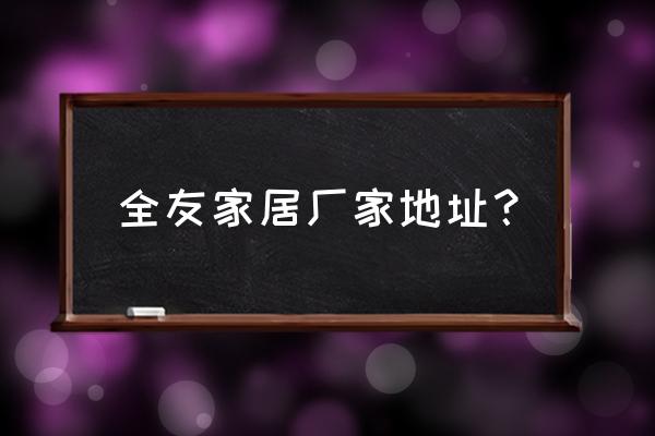 崇州家具批发城在哪里 全友家居厂家地址？