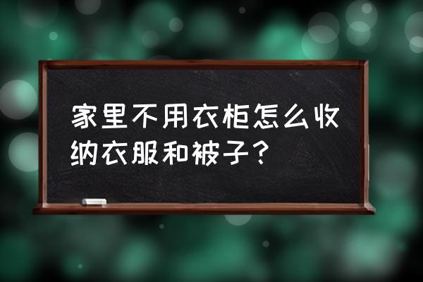 家里临时穿的衣服怎么收纳 家里不用衣柜怎么收纳衣服和被子？