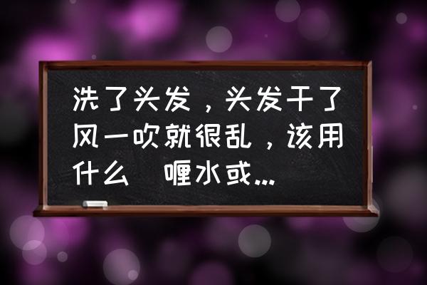 什么啫喱水保湿 洗了头发，头发干了风一吹就很乱，该用什么啫喱水或其它什么可以让它保持湿和彭乱的感觉呢？