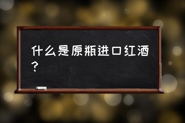 原瓶进口的红酒有没有重型瓶 什么是原瓶进口红酒？