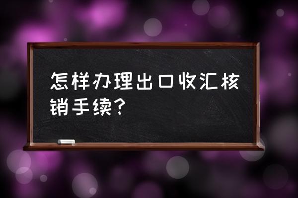 出口退税系统里手册核销在哪找 怎样办理出口收汇核销手续？