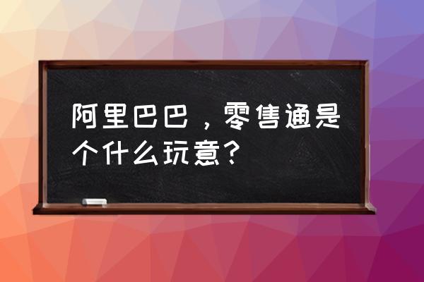 阿里零售通购买什么时候发货 阿里巴巴，零售通是个什么玩意？