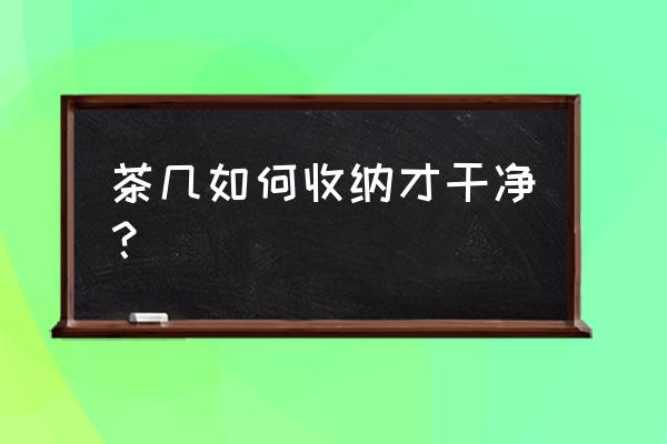 茶几上的东西如何收纳 茶几如何收纳才干净？