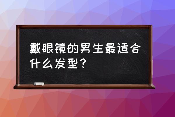 戴眼镜男适合短发吗 戴眼镜的男生最适合什么发型？