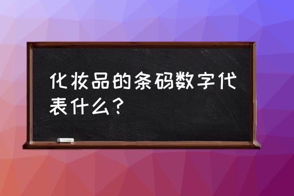 条码编号怎么看护肤品的好坏 化妆品的条码数字代表什么？