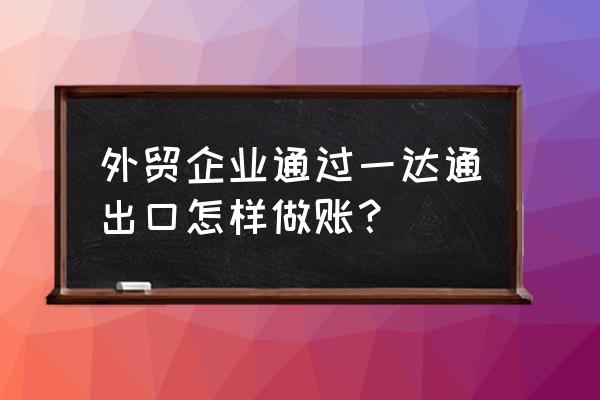 通过一达通出口怎么退税 外贸企业通过一达通出口怎样做账？