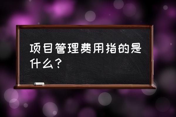 项目管理收费吗 项目管理费用指的是什么？