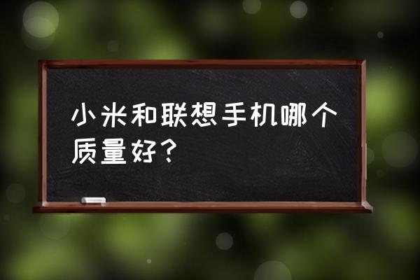 联想小米手机哪个好 小米和联想手机哪个质量好？